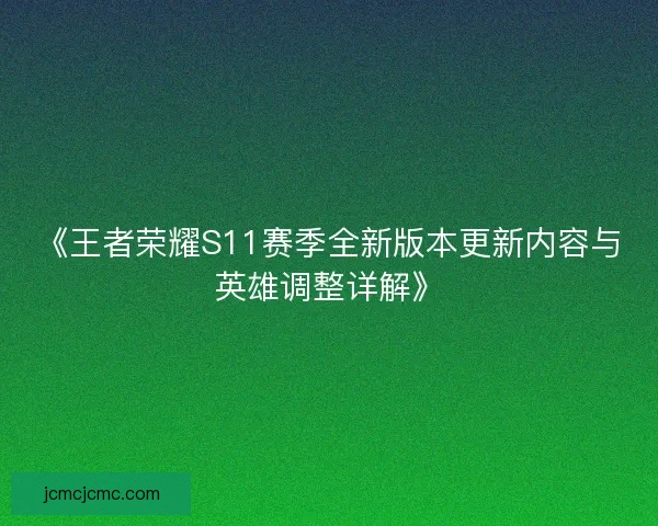 《王者荣耀S11赛季全新版本更新内容与英雄调整详解》