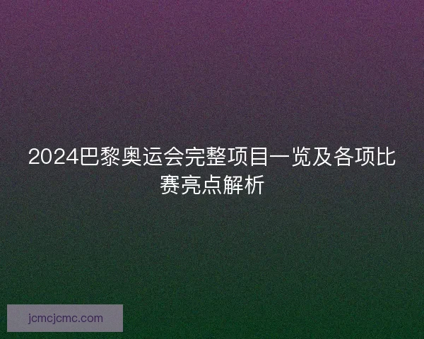 2024巴黎奥运会完整项目一览及各项比赛亮点解析