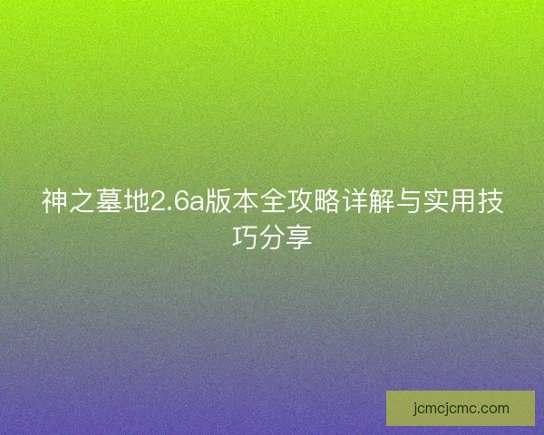 神之墓地2.6a版本全攻略详解与实用技巧分享