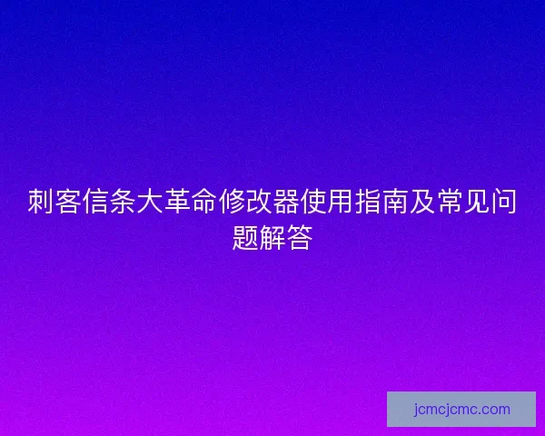 刺客信条大革命修改器使用指南及常见问题解答