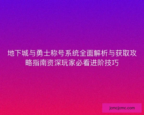 地下城与勇士称号系统全面解析与获取攻略指南资深玩家必看进阶技巧 地下城与勇士称号系统全面解析与获取攻略指南资深玩家必看进阶技巧