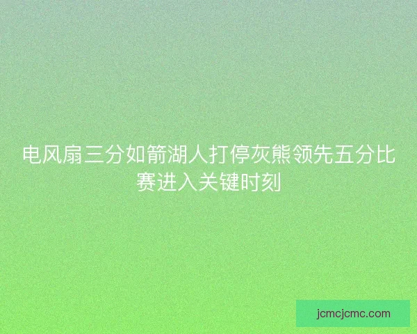 电风扇三分如箭湖人打停灰熊领先五分比赛进入关键时刻