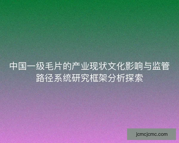 中国一级毛片的产业现状文化影响与监管路径系统研究框架分析探索
