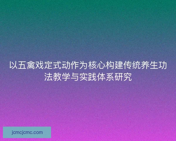 以五禽戏定式动作为核心构建传统养生功法教学与实践体系研究