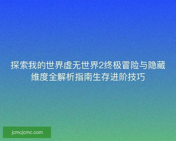探索我的世界虚无世界2终极冒险与隐藏维度全解析指南生存进阶技巧