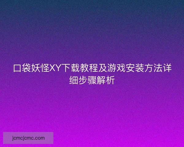 口袋妖怪XY下载教程及游戏安装方法详细步骤解析 口袋妖怪XY下载教程及游戏安装方法详细步骤解析
