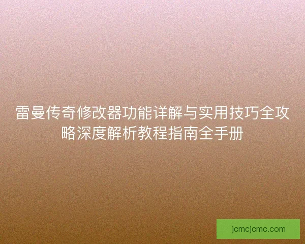 雷曼传奇修改器功能详解与实用技巧全攻略深度解析教程指南全手册 雷曼传奇修改器功能详解与实用技巧全攻略深度解析教程指南全手册