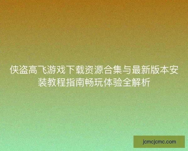 侠盗高飞游戏下载资源合集与最新版本安装教程指南畅玩体验全解析 侠盗高飞游戏下载资源合集与最新版本安装教程指南畅玩体验全解析