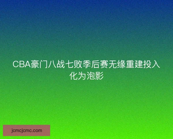 CBA豪门八战七败季后赛无缘重建投入化为泡影 CBA豪门八战七败季后赛无缘重建投入化为泡影